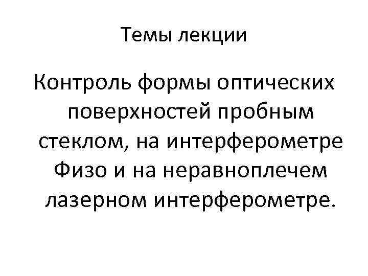 Темы лекции Контроль формы оптических поверхностей пробным стеклом, на интерферометре Физо и на неравноплечем