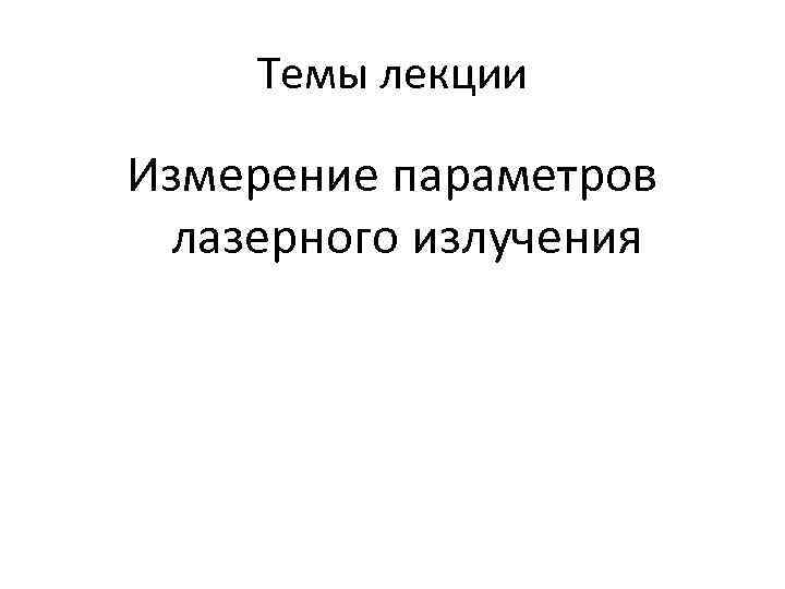 Темы лекции Измерение параметров лазерного излучения 