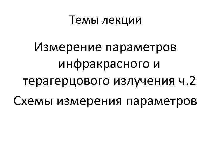 Темы лекции Измерение параметров инфракрасного и терагерцового излучения ч. 2 Схемы измерения параметров 