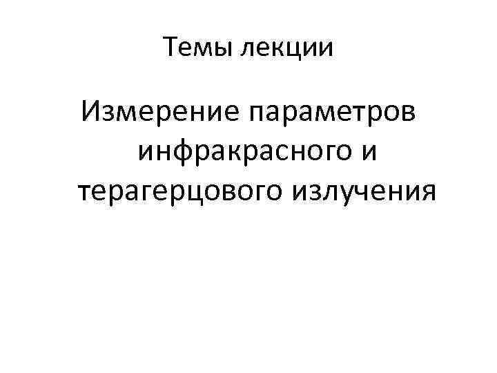 Темы лекции Измерение параметров инфракрасного и терагерцового излучения 