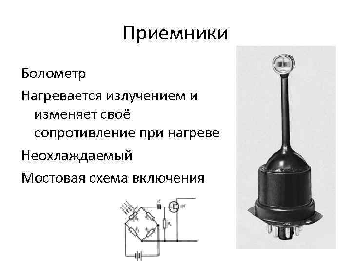 Приемники Болометр Нагревается излучением и изменяет своё сопротивление при нагреве Неохлаждаемый Мостовая схема включения