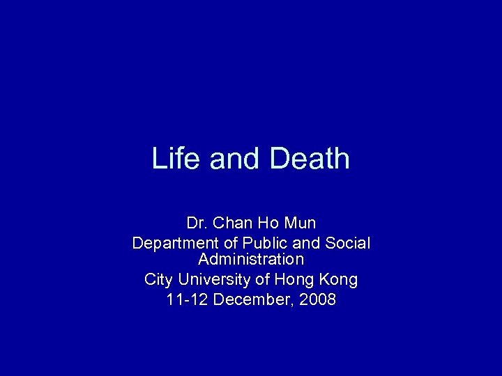 Life and Death Dr. Chan Ho Mun Department of Public and Social Administration City