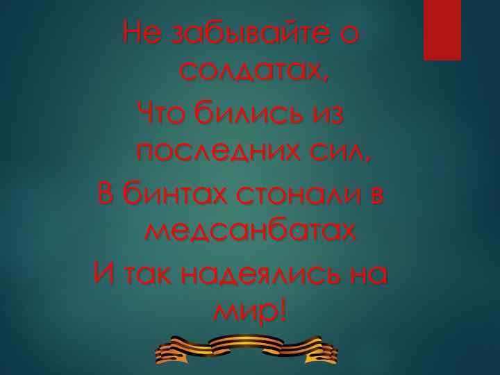 Не забывайте о солдатах, Что бились из последних сил, В бинтах стонали в медсанбатах