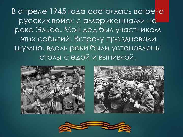 В апреле 1945 года состоялась встреча русских войск с американцами на реке Эльба. Мой