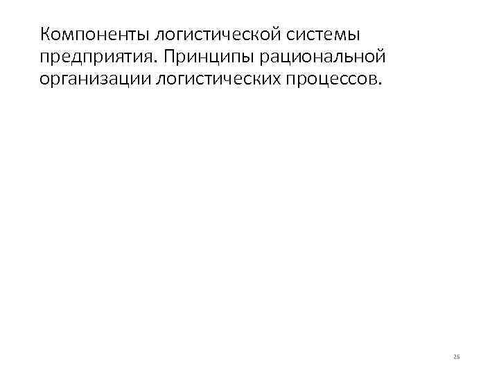 Компоненты логистической системы предприятия. Принципы рациональной организации логистических процессов. 25 