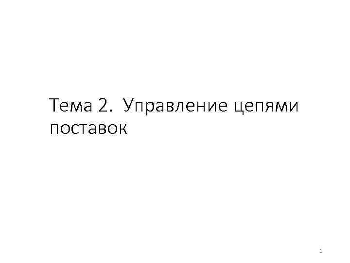 Тема 2. Управление цепями поставок 1 