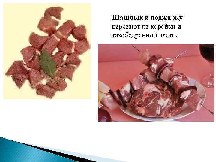 Шашлык и поджарку нарезают из корейки и тазобедренной части. 