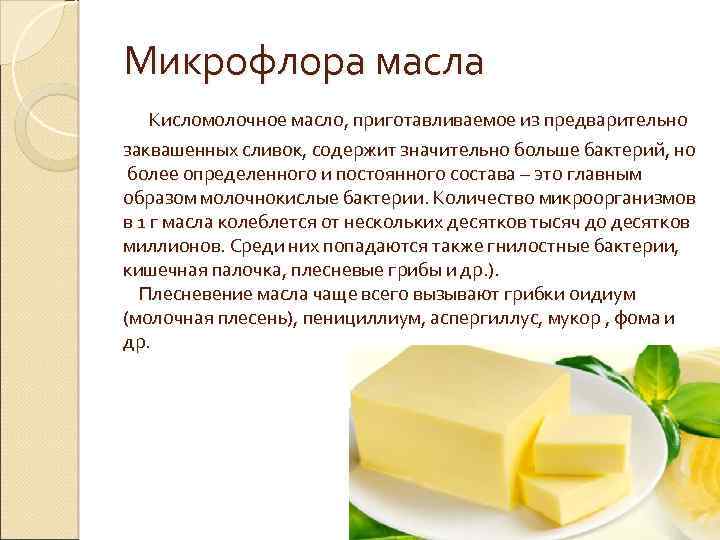 Микрофлора масла Кисломолочное масло, приготавливаемое из предварительно заквашенных сливок, содержит значительно больше бактерий, но