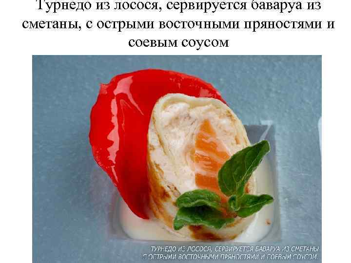 Турнедо из лосося, сервируется баваруа из сметаны, с острыми восточными пряностями и соевым соусом