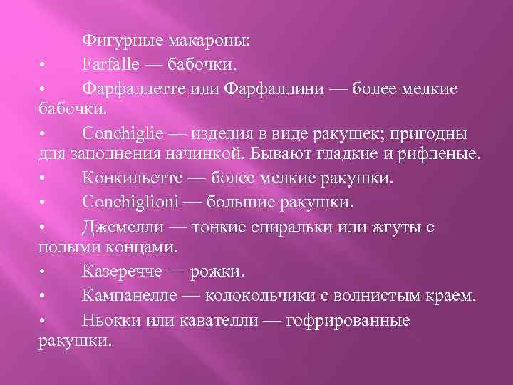 Фигурные макароны: • Farfalle — бабочки. • Фарфаллетте или Фарфаллини — более мелкие бабочки.