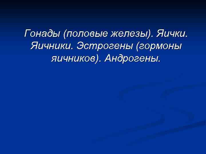 Гонады (половые железы). Яички. Яичники. Эстрогены (гормоны яичников). Андрогены. 