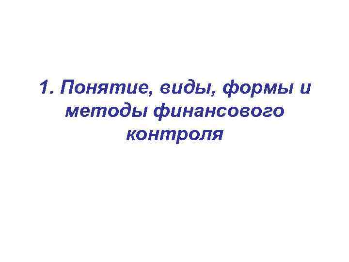 1. Понятие, виды, формы и методы финансового контроля 