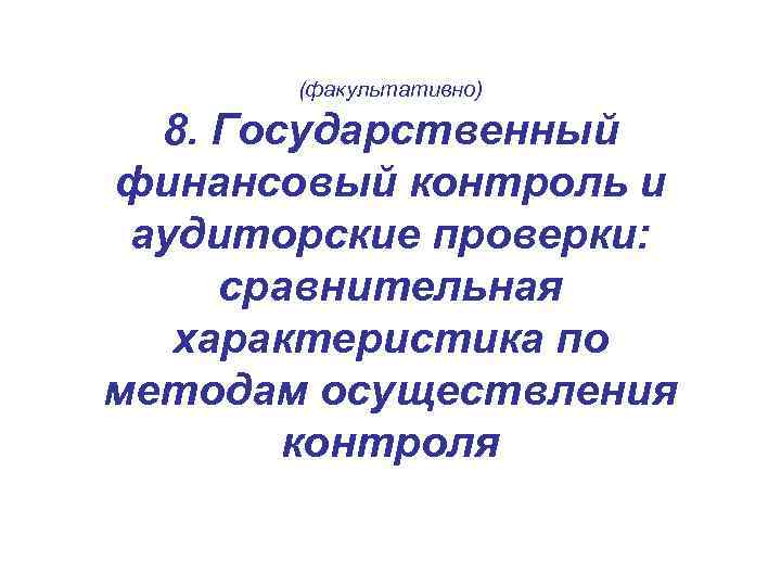 (факультативно) 8. Государственный финансовый контроль и аудиторские проверки: сравнительная характеристика по методам осуществления контроля