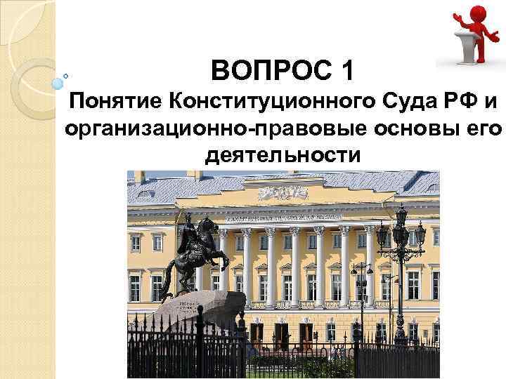ВОПРОС 1 Понятие Конституционного Суда РФ и организационно-правовые основы его деятельности 