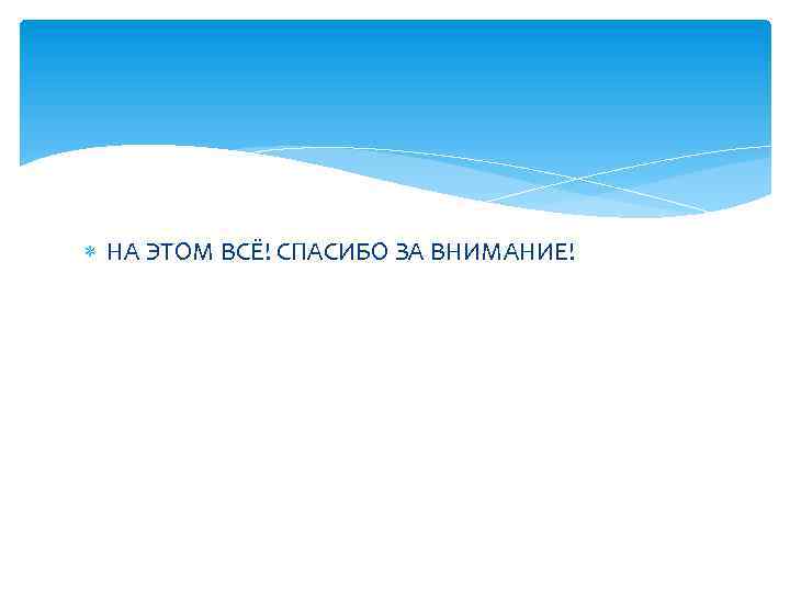  НА ЭТОМ ВСЁ! СПАСИБО ЗА ВНИМАНИЕ! 
