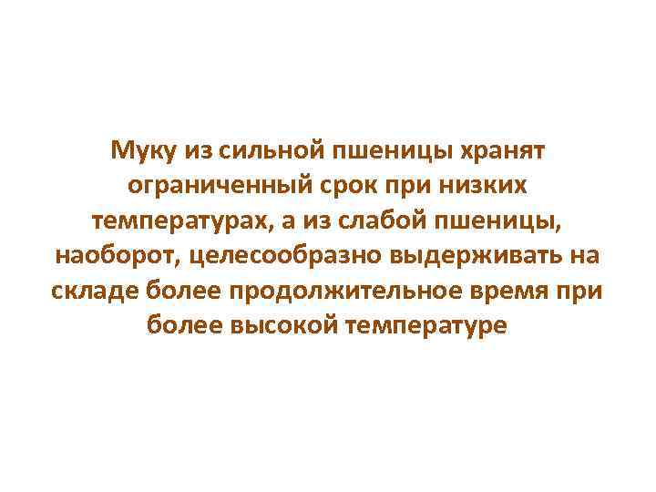 Муку из сильной пшеницы хранят ограниченный срок при низких температурах, а из слабой пшеницы,