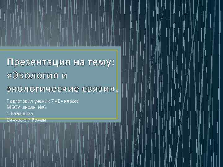 Презентация на тему: «Экология и экологические связи» . Подготовил ученик 7 «Б» класса МБОУ