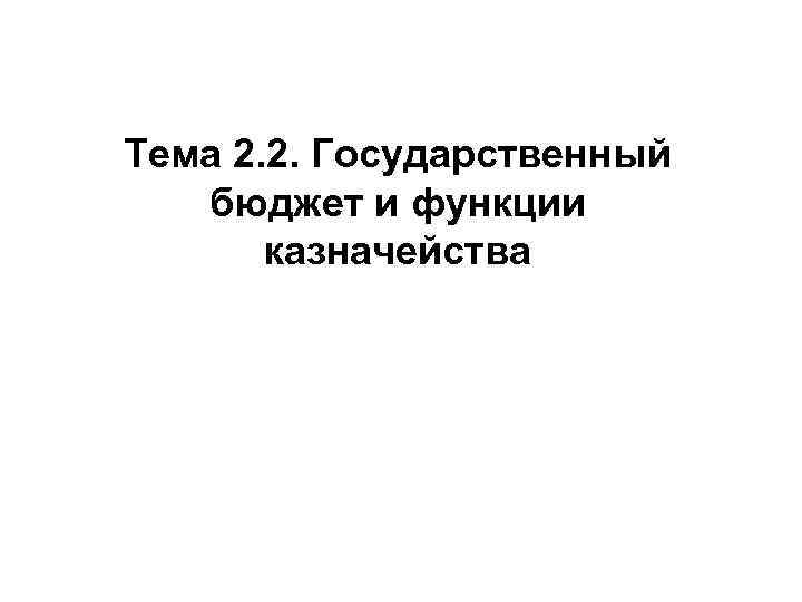 Тема 2. 2. Государственный бюджет и функции казначейства 