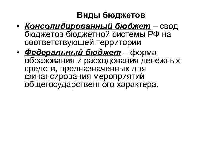 Виды бюджетов • Консолидированный бюджет – свод бюджетов бюджетной системы РФ на соответствующей территории