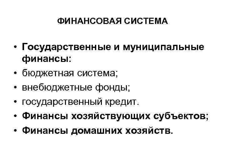 ФИНАНСОВАЯ СИСТЕМА • Государственные и муниципальные финансы: • бюджетная система; • внебюджетные фонды; •