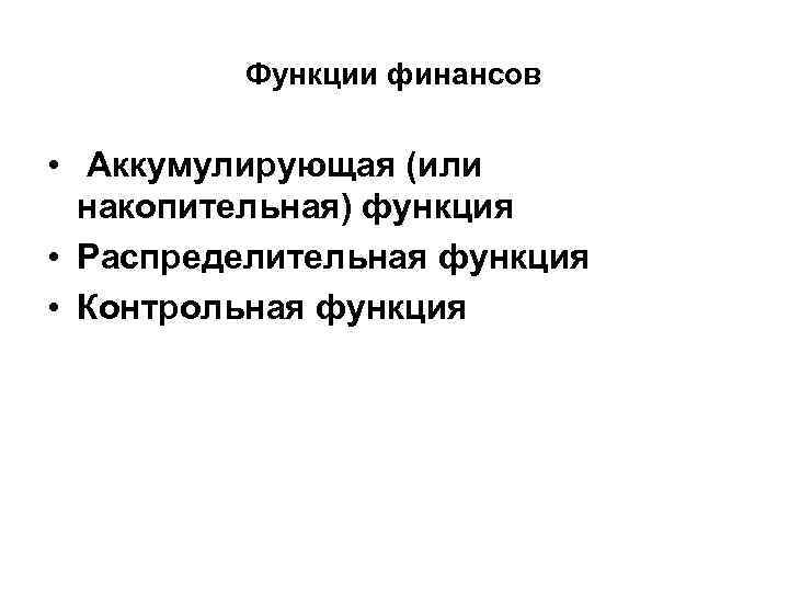 Функции финансов • Аккумулирующая (или накопительная) функция • Распределительная функция • Контрольная функция 
