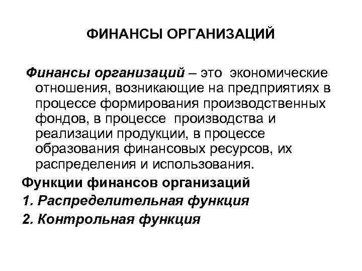 ФИНАНСЫ ОРГАНИЗАЦИЙ Финансы организаций – это экономические отношения, возникающие на предприятиях в процессе формирования