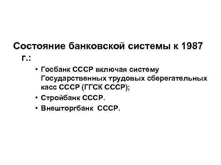 Состояние банковской системы к 1987 г. : • Госбанк СССР включая систему Государственных трудовых