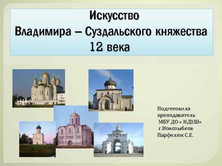 Искусство Владимира – Суздальского княжества 12 века Подготовила преподаватель МБУ ДО « НДХШ» г.