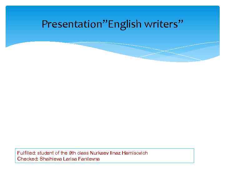 Presentation”English writers” Fulfilled: student of the 9 th class Nurkaev Ilnaz Hamisovich Checked: Shaihieva