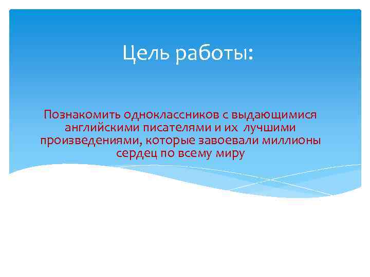 Цель работы: Познакомить одноклассников с выдающимися английскими писателями и их лучшими произведениями, которые завоевали