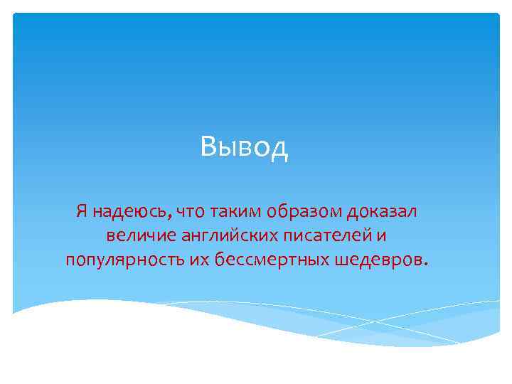 Вывод Я надеюсь, что таким образом доказал величие английских писателей и популярность их бессмертных