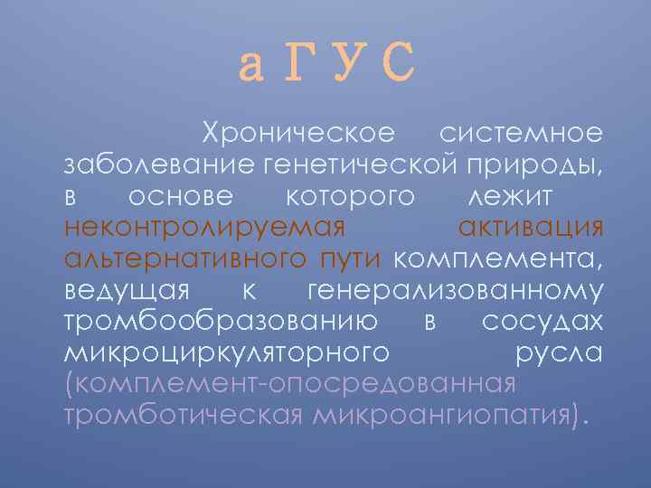 а. ГУС Хроническое системное заболевание генетической природы, в основе которого лежит неконтролируемая активация альтернативного