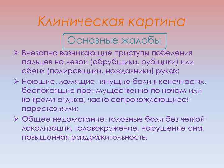 Клиническая картина Основные жалобы Ø Внезапно возникающие приступы побеления пальцев на левой (обрубщики, рубщики)
