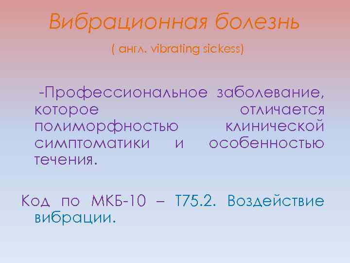 Вибрационная болезнь ( англ. vibrating sickess) -Профессиональное заболевание, которое отличается полиморфностью клинической симптоматики и