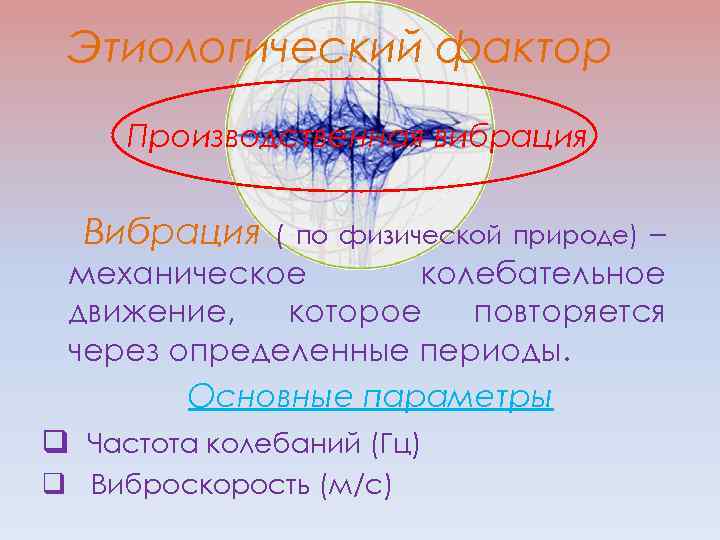 Этиологический фактор Производственная вибрация Вибрация – механическое колебательное движение, которое повторяется через определенные периоды.