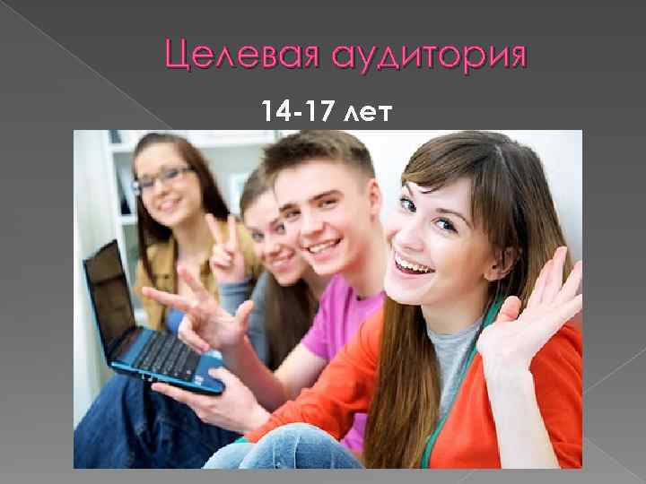 Целевая аудитория 14 -17 лет 