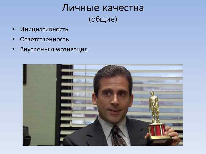 Личные качества (общие) • Инициативность • Ответственность • Внутренняя мотивация 