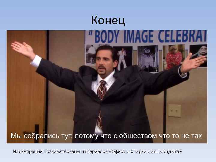 Конец Иллюстрации позаимствованы из сериалов «Офис» и «Парки и зоны отдыха» 