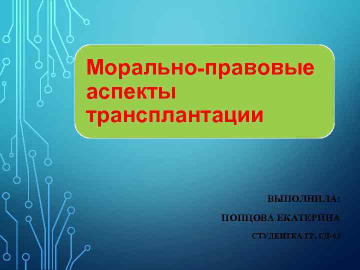 Морально-правовые аспекты трансплантации ВЫПОЛНИЛА: ПОПЦОВА ЕКАТЕРИНА СТУДЕНТКА ГР. СД-63 