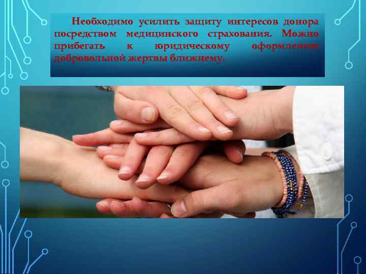 Необходимо усилить защиту интересов донора посредством медицинского страхования. Можно прибегать к юридическому оформлению добровольной