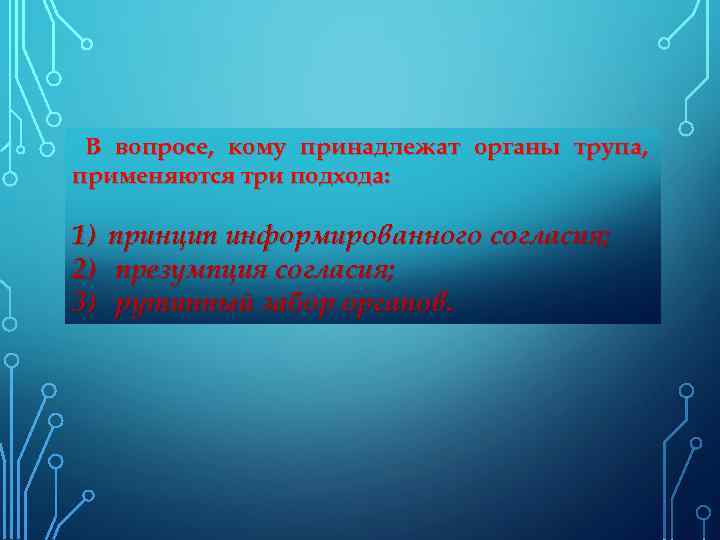 В вопросе, кому принадлежат органы трупа, применяются три подхода: 1) 2) 3) принцип информированного