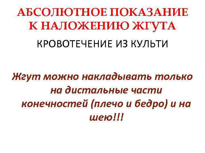 АБСОЛЮТНОЕ ПОКАЗАНИЕ К НАЛОЖЕНИЮ ЖГУТА КРОВОТЕЧЕНИЕ ИЗ КУЛЬТИ Жгут можно накладывать только на дистальные