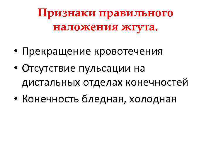 Признаки правильного наложения жгута. • Прекращение кровотечения • Отсутствие пульсации на дистальных отделах конечностей