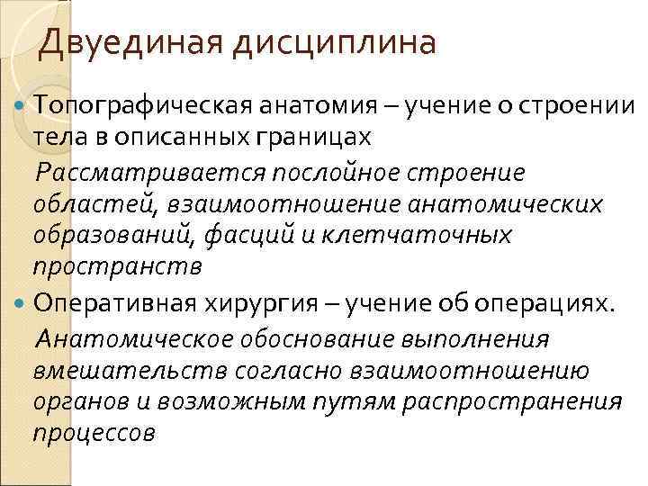 Двуединая дисциплина Топографическая анатомия – учение о строении тела в описанных границах Рассматривается послойное