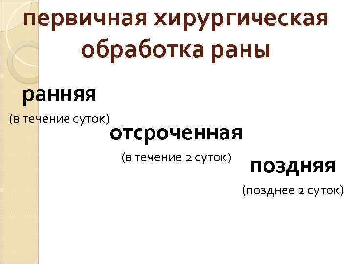 первичная хирургическая обработка раны ранняя (в течение суток) отсроченная (в течение 2 суток) поздняя