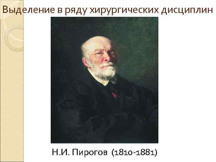 Выделение в ряду хирургических дисциплин Н. И. Пирогов (1810 -1881) 