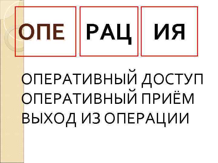 ОПЕ РАЦ ИЯ ОПЕРАТИВНЫЙ ДОСТУП ОПЕРАТИВНЫЙ ПРИЁМ ВЫХОД ИЗ ОПЕРАЦИИ 