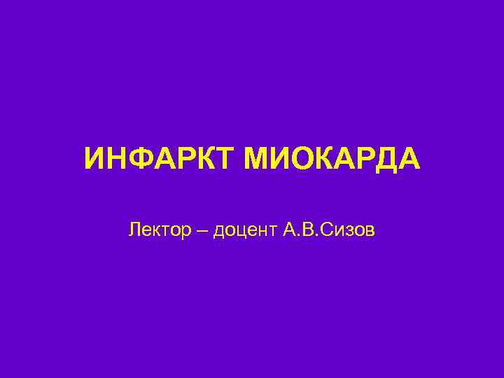 ИНФАРКТ МИОКАРДА Лектор – доцент А. В. Сизов 