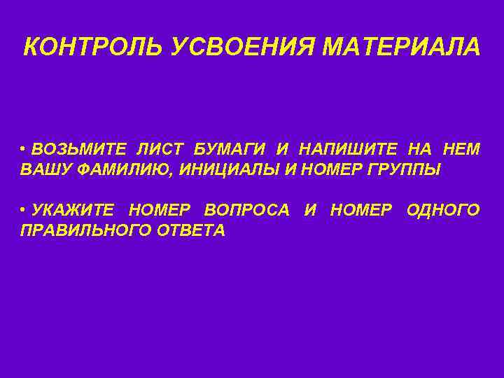 КОНТРОЛЬ УСВОЕНИЯ МАТЕРИАЛА • ВОЗЬМИТЕ ЛИСТ БУМАГИ И НАПИШИТЕ НА НЕМ ВАШУ ФАМИЛИЮ, ИНИЦИАЛЫ