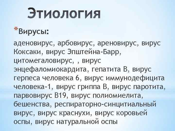 *Вирусы: аденовирус, арбовирус, ареновирус, вирус Коксаки, вирус Эпштейна-Барр, цитомегаловирус, , вирус энцефаломиокардита, гепатита В,